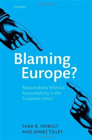 Blaming Europe?: Responsibility Without Accountability in the European Union by James Tilley, Sara Hobolt