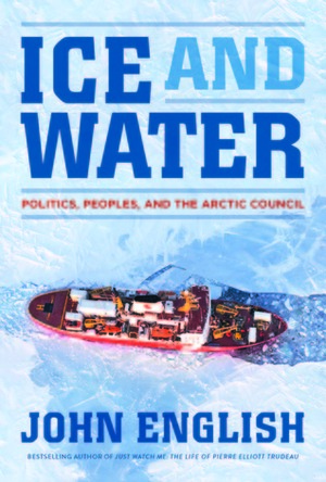 Ice and Water: Politics Peoples And The Arctic Council by John English