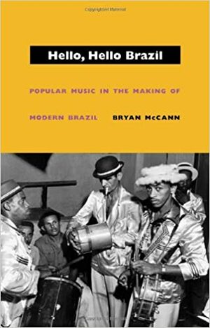 Hello, Hello Brazil: Popular Music in the Making of Modern Brazil by Bryan McCann