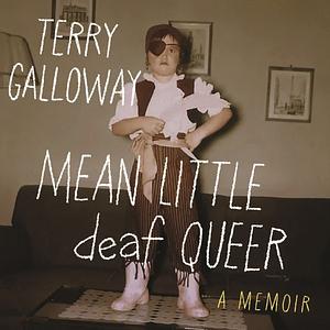 Mean Little Deaf Queer: A Memoir by Terry Galloway