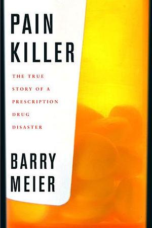 Pain Killer: A Wonder Drug's Trail of Addiction and Death by Barry Meier, Barry Meier