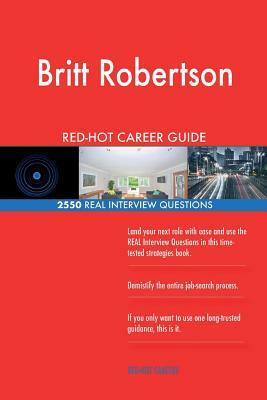 Britt Robertson RED-HOT Career Guide; 2550 REAL Interview Questions by Twisted Classics