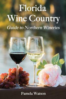 Florida Wine Country: Guide to Northern Wineries by Pamela Watson