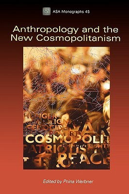 Anthropology and the New Cosmopolitanism: Rooted, Feminist and Vernacular Perspectives by Pnina Werbner