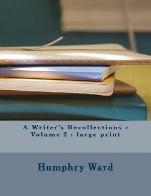 A Writer's Recollections - Volume 2: large print by Humphry Ward