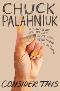 Consider This: Moments in My Writing Life After Which Everything Was Different by Chuck Palahniuk