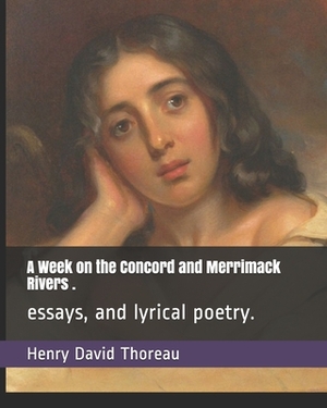A Week on the Concord and Merrimack Rivers .: essays, and lyrical poetry. by Henry David Thoreau