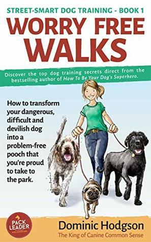 Worry Free Walks: How to transform your dangerous, difficult and devilish dog into a problem-free pooch that you're proud to take to the park (Street-Smart Dog Training Book 1) by Dominic Hodgson, Julia Brown