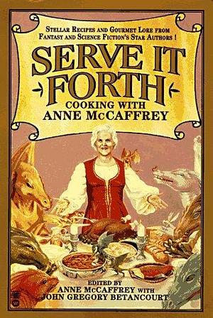 Serve It Forth: Cooking With Anne McCaffrey by Anne McCaffrey, Anne McCaffrey, John Betancourt