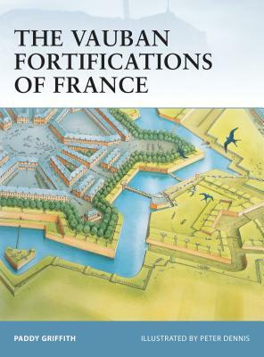 The Vauban Fortifications of France by Paddy Griffith