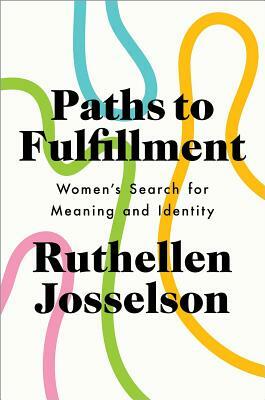 Paths to Fulfillment: Women's Search for Meaning and Identity by Ruthellen Josselson