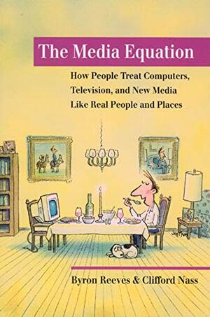 The Media Equation How People Treat Computers, Television, And New Media Like Re by Clifford Nass, Byron Reeves