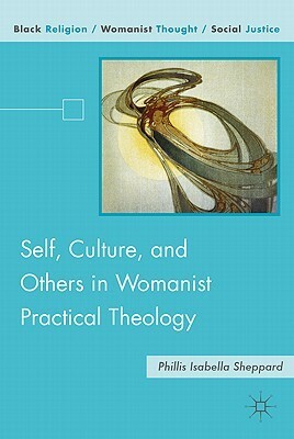 Self, Culture, and Others in Womanist Practical Theology by Phillis Isabella Sheppard