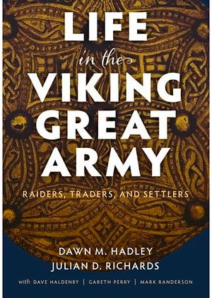 Life in the Viking Great Army: Raiders, Traders, and Settlers by Julian Richards, Professor of Medieval Archaeology Dawn Hadley