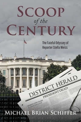 Scoop of the Century: The Fateful Odyssey of Reporter Stella Weiss by Michael Brian Schiffer