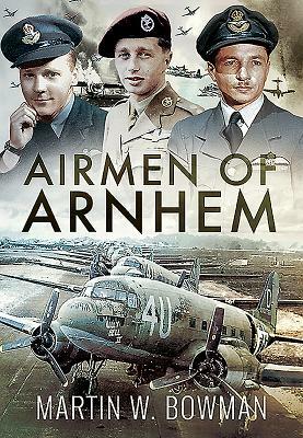 Airmen of Arnhem by Martin W. Bowman