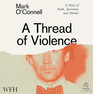 A Thread of Violence: A Story of Truth, Invention, and Murder by Mark O'Connell