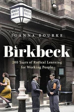 Birkbeck: 200 Years of Radical Learning for Working People by Joanna Bourke