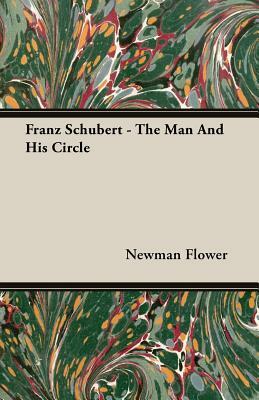 Franz Schubert - The Man and His Circle by Newman Flower