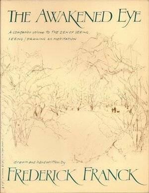 The Awakened Eye: A Companion Volume to the Zen of Seeing, Seeing/Drawing as Meditation by Frederick Franck