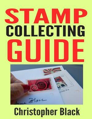Stamp Collecting Guide: The Beginners Guide to Stamp Collecting by Christopher Black