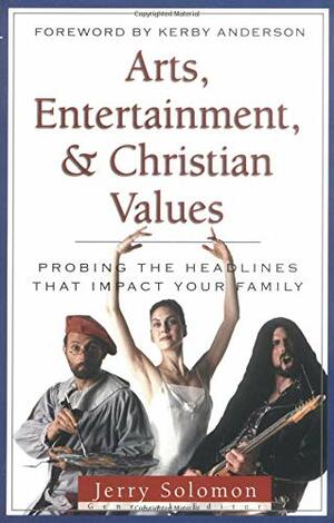 Arts, Entertainment, and Christian Values: Probing the Headlines by Jerry Solomon, Kerby Anderson