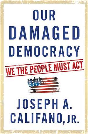 Our Damaged Democracy: We the People Must ACT by Joseph A. Califano