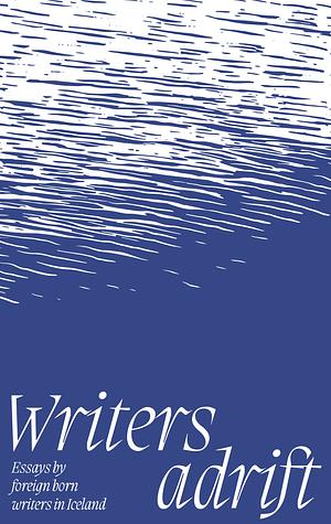 Writers adrift by Francesca Cricelli, Giti Chandra, Joachim B. Schmidt, Helen Cova, Mazen Maarouf, Jakub Stachowiak, Natasha S, Ewa Marcinek, Margrét Ann Thors, Angela Rawlings