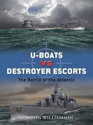 U-Boats vs Destroyer Escorts: The Battle of the Atlantic by Gordon Williamson, Howard Gerrard