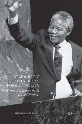 Democratic South Africa's Foreign Policy: Voting Behaviour in the United Nations by Suzanne Graham