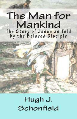 The Man for Mankind: The Story of Jesus as Told by the Beloved Disciple by Hugh J. Schonfield