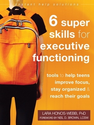 Six Super Skills for Executive Functioning: Tools to Help Teens Improve Focus, Stay Organized, and Reach Their Goals by Lara Honos-Webb
