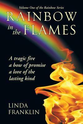Rainbow in the Flames: A Tragic Fire, a Bow of Promise, a Love of the Lasting Kind by Linda Franklin