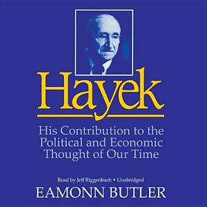 Hayek: His Contribution to the Political and Economic Thought of Our Time by Eamonn Butler