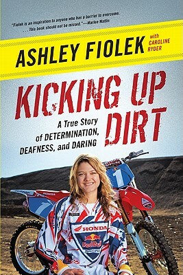 Kicking Up Dirt: A True Story of Determination, Deafness, and Daring by Caroline Ryder, Ashley Fiolek