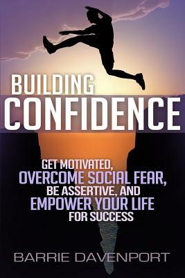 Building Confidence: Get Motivated, Overcome Social Fear, Be Assertive, and Empower Your Life For Success by Barrie Davenport