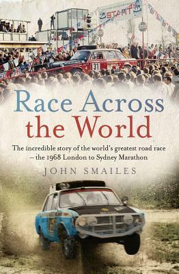 Race Across the World: The Incredible Story of the World's Greatest Road Race - The 1968 London to Sydney Marathon by John Smailes