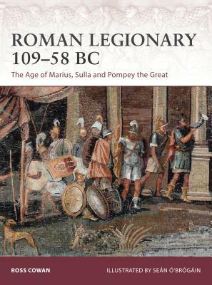 Roman Legionary 109-58 BC: The Age of Marius, Sulla and Pompey the Great by Ross Cowan