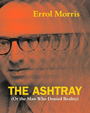 The Ashtray (Or the Man Who Denied Reality) by Errol Morris