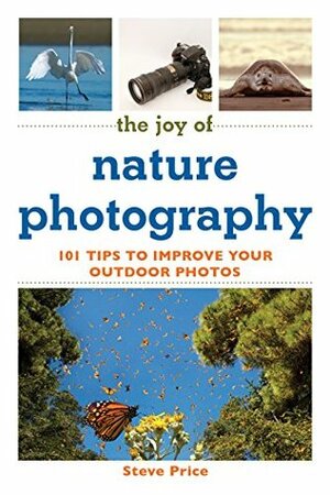 The Joy of Nature Photography: 101 Tips to Improve Your Outdoor Photos (Joy of Series) by Steve Price