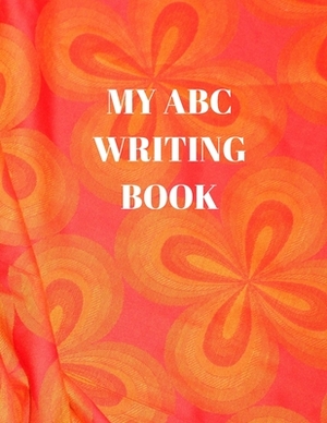 My ABC Writing Book: Beginner's English Handwriting Book 110 Pages of 8.5 Inch X 11 Inch Wide and Intermediate Lines with Pages for Each Le by Larry Sparks