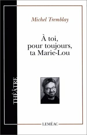 À toi, pour toujours, ta Marie-Lou by Michel Tremblay