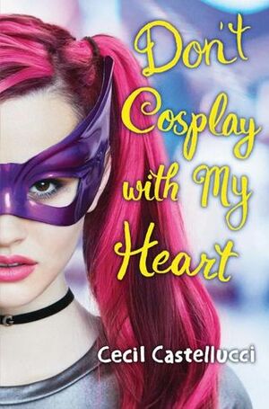 Don't Cosplay with My Heart by Cecil Castellucci