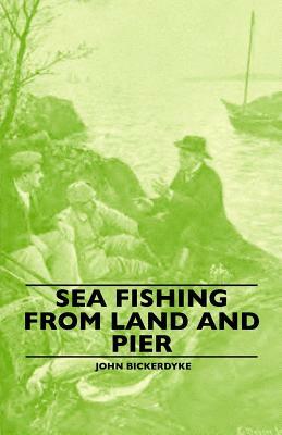 Sea Fishing from Land and Pier by John Bickerdyke