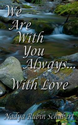 We Are With You Always....With Love by Nadya Schubert