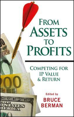 From Assets to Profits: Competing for IP Value and Return by Bruce Berman