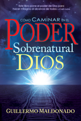 Cómo Caminar En El Poder Sobrenatural de Dios = How to Walk in the Supernatural Power of God by Guillermo Maldonado