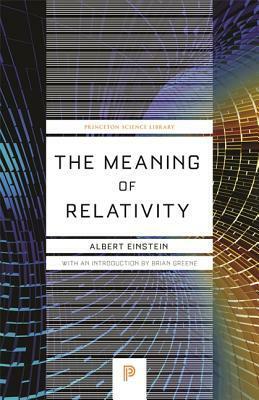 The Meaning of Relativity: Including the Relativistic Theory of the Non-Symmetric Field by Albert Einstein, Brian Greene