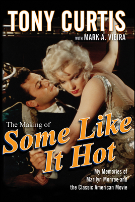 The Making of Some Like It Hot: My Memories of Marilyn Monroe and the Classic American Movie by Tony Curtis