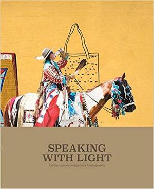 Speaking with Light: Contemporary Indigenous Photography by Will Wilson, John Rohrbach
